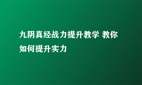 九阴真经战力提升教学 教你如何提升实力