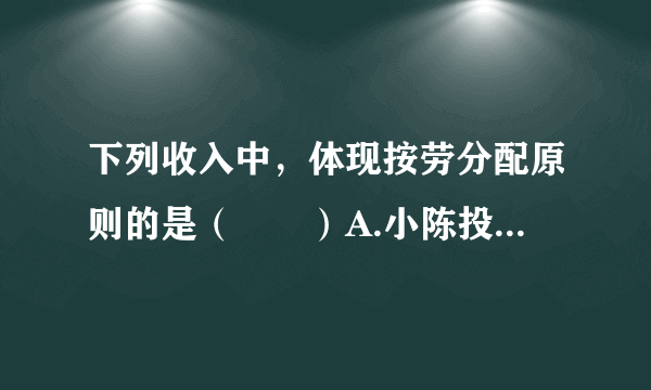 下列收入中，体现按劳分配原则的是（　　）A.小陈投资股票一年赚了20000元B.小王开水果店每月获得利润5000元C.小李每月从国企中领取8000元工资D.小刘出租自家房屋每年获得租金12000元