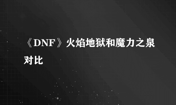 《DNF》火焰地狱和魔力之泉对比