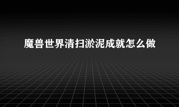 魔兽世界清扫淤泥成就怎么做