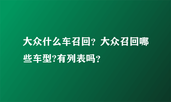 大众什么车召回？大众召回哪些车型?有列表吗？