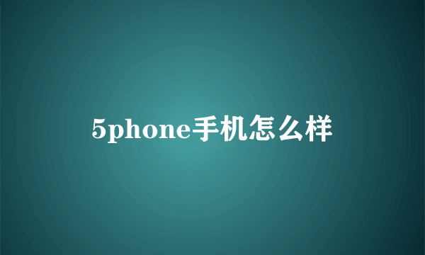 5phone手机怎么样