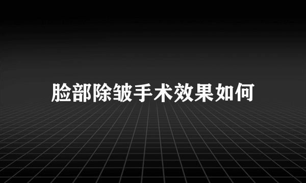 脸部除皱手术效果如何