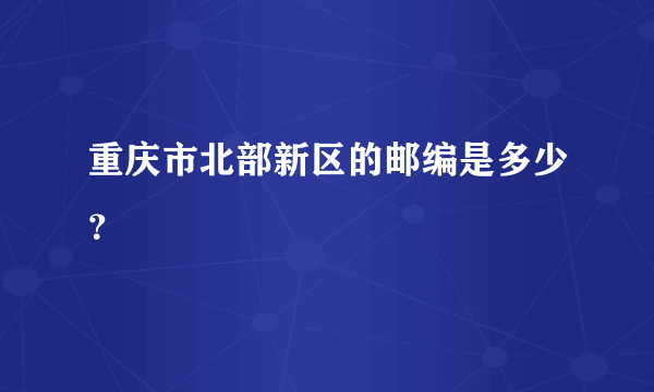 重庆市北部新区的邮编是多少？