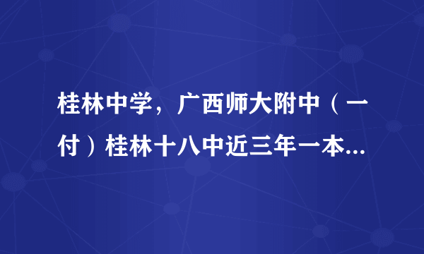 桂林中学，广西师大附中（一付）桂林十八中近三年一本上线率及其名声以及广西排名