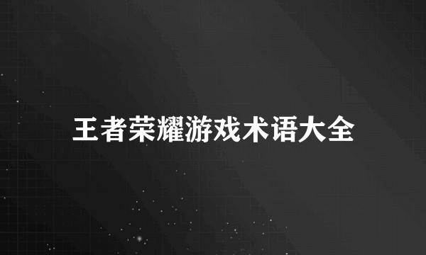 王者荣耀游戏术语大全