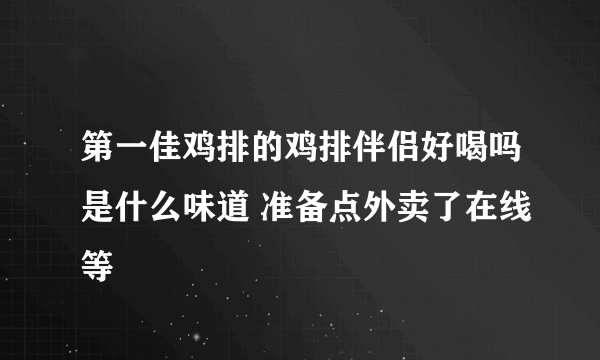 第一佳鸡排的鸡排伴侣好喝吗是什么味道 准备点外卖了在线等