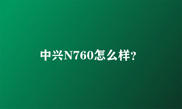 中兴N760怎么样？