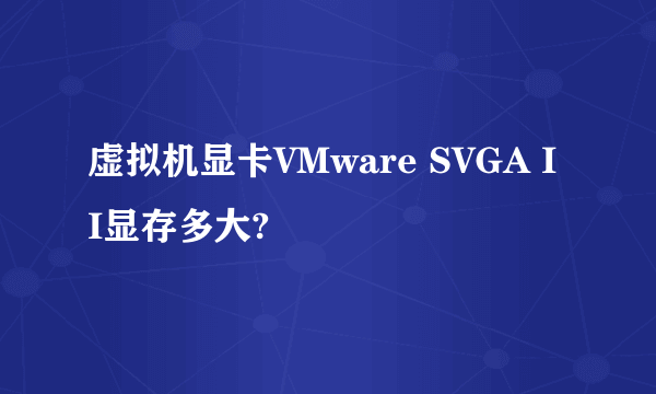虚拟机显卡VMware SVGA II显存多大?