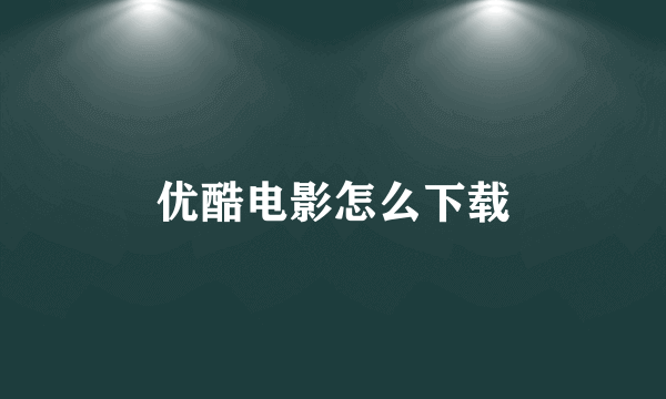 优酷电影怎么下载