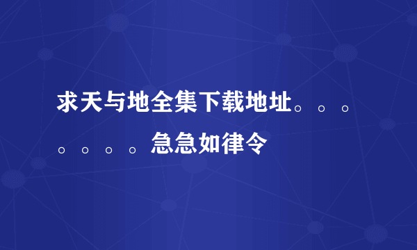 求天与地全集下载地址。。。。。。。急急如律令