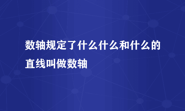 数轴规定了什么什么和什么的直线叫做数轴