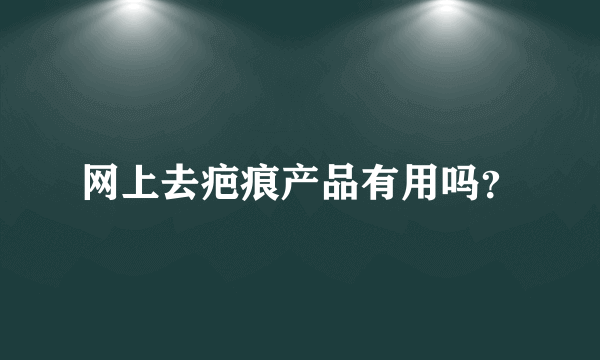 网上去疤痕产品有用吗？