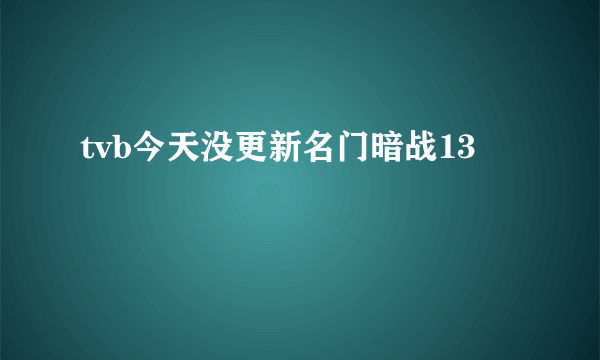 tvb今天没更新名门暗战13