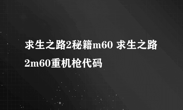 求生之路2秘籍m60 求生之路2m60重机枪代码