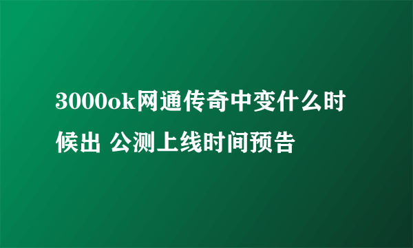 3000ok网通传奇中变什么时候出 公测上线时间预告