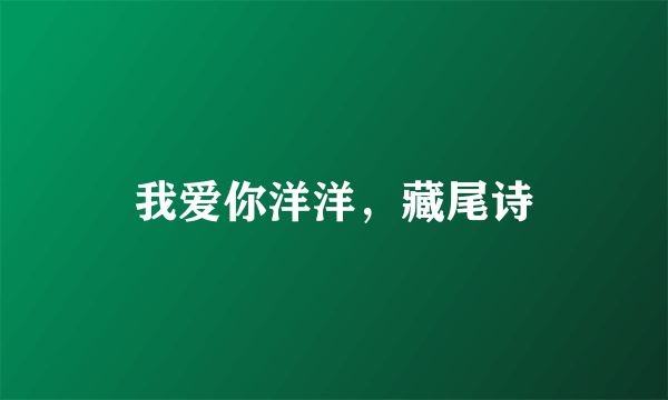 我爱你洋洋，藏尾诗
