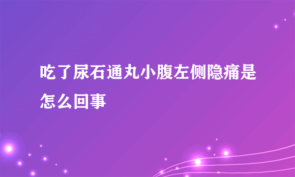 吃了尿石通丸小腹左侧隐痛是怎么回事
