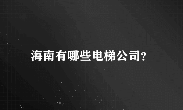 海南有哪些电梯公司？