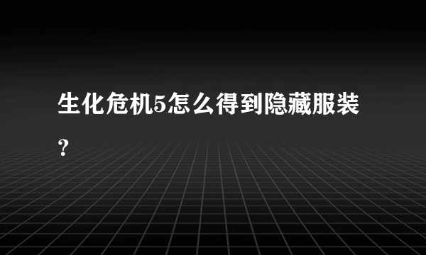 生化危机5怎么得到隐藏服装？