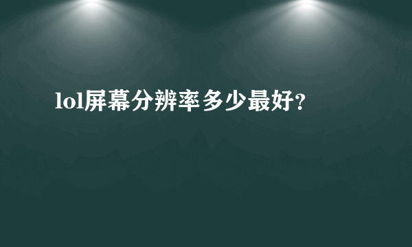 lol屏幕分辨率多少最好？