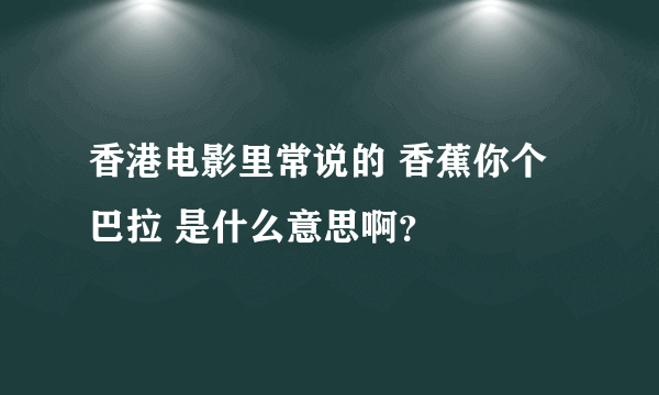香港电影里常说的 香蕉你个巴拉 是什么意思啊？