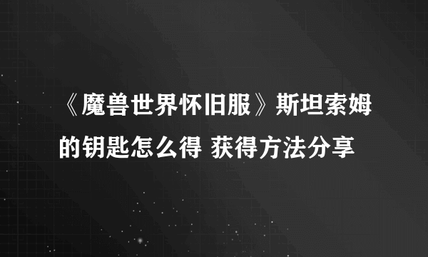 《魔兽世界怀旧服》斯坦索姆的钥匙怎么得 获得方法分享