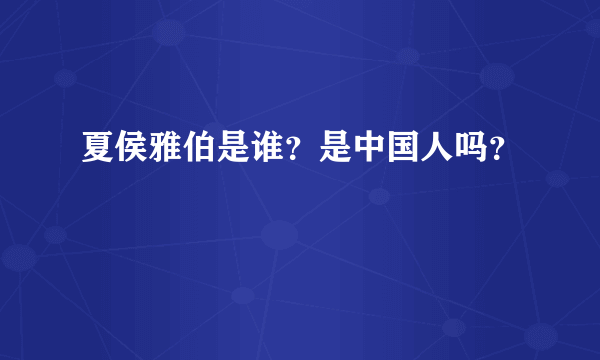 夏侯雅伯是谁？是中国人吗？