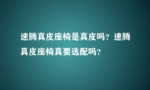 速腾真皮座椅是真皮吗？速腾真皮座椅真要选配吗？