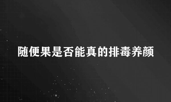 随便果是否能真的排毒养颜