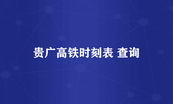 贵广高铁时刻表 查询