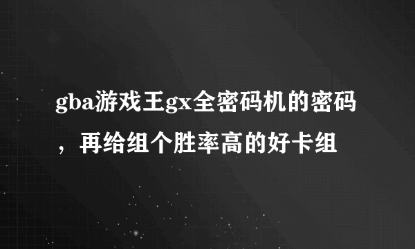 gba游戏王gx全密码机的密码，再给组个胜率高的好卡组