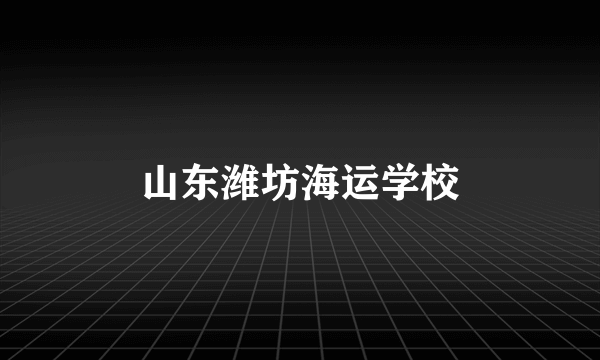山东潍坊海运学校