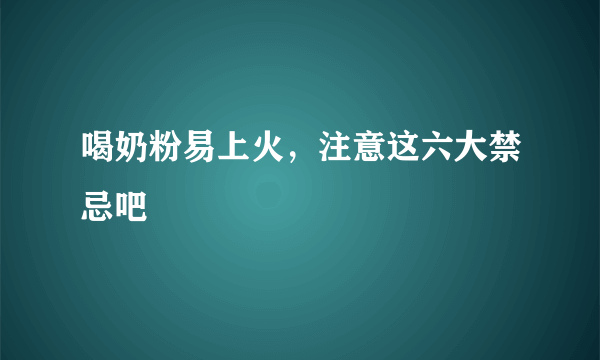 喝奶粉易上火，注意这六大禁忌吧
