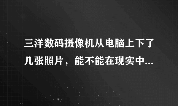 三洋数码摄像机从电脑上下了几张照片，能不能在现实中洗出来。