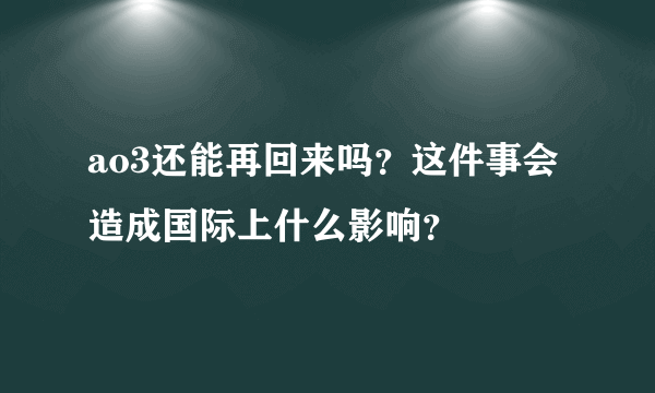 ao3还能再回来吗？这件事会造成国际上什么影响？