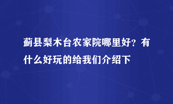 蓟县梨木台农家院哪里好？有什么好玩的给我们介绍下