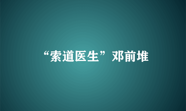 “索道医生”邓前堆