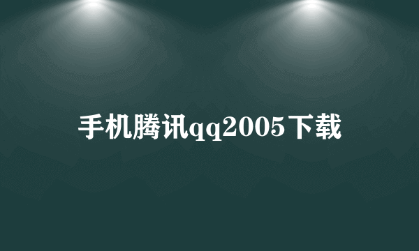 手机腾讯qq2005下载