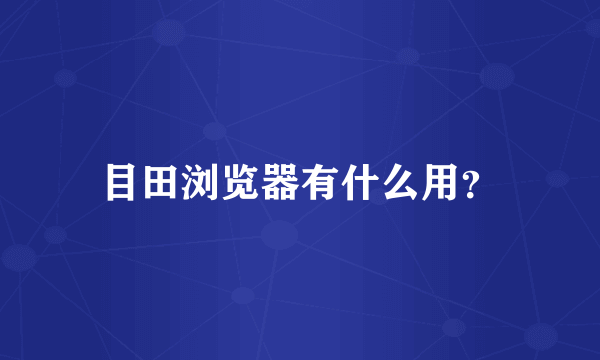 目田浏览器有什么用？