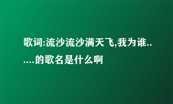 歌词:流沙流沙满天飞,我为谁......的歌名是什么啊