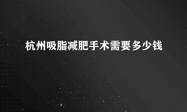 杭州吸脂减肥手术需要多少钱