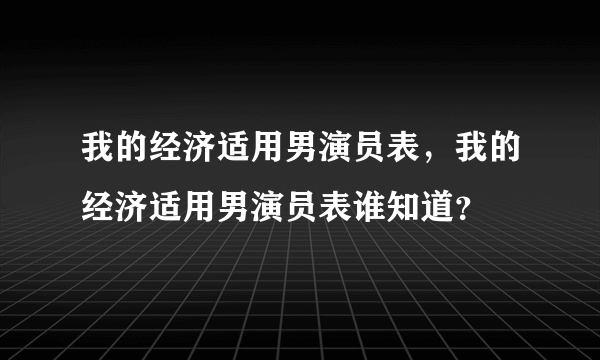 我的经济适用男演员表，我的经济适用男演员表谁知道？