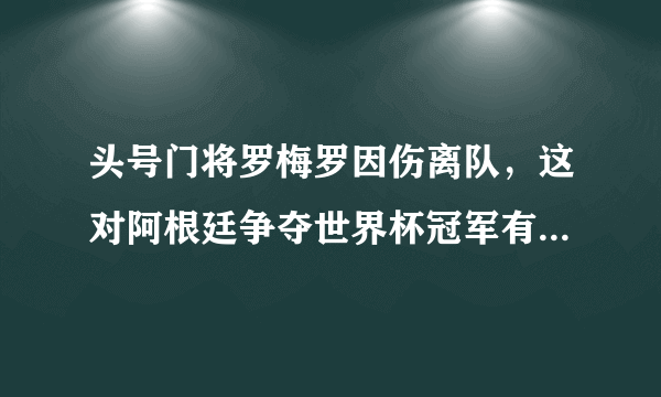 头号门将罗梅罗因伤离队，这对阿根廷争夺世界杯冠军有影响吗？