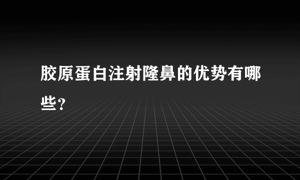 胶原蛋白注射隆鼻的优势有哪些？