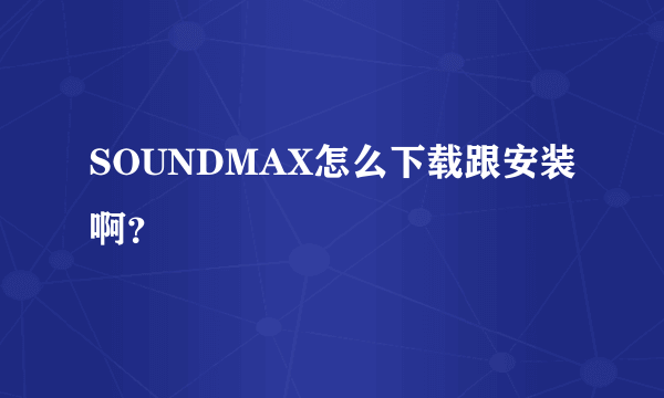 SOUNDMAX怎么下载跟安装啊？