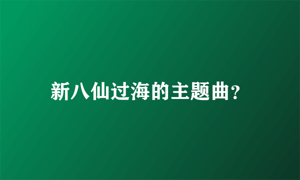 新八仙过海的主题曲？