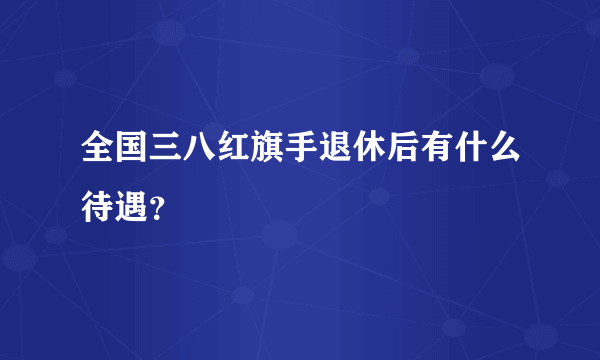 全国三八红旗手退休后有什么待遇？
