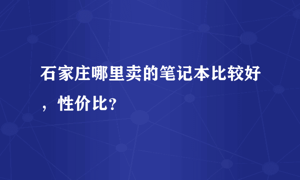 石家庄哪里卖的笔记本比较好，性价比？