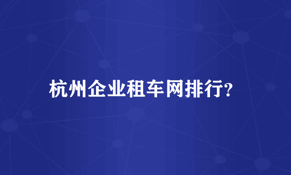 杭州企业租车网排行？